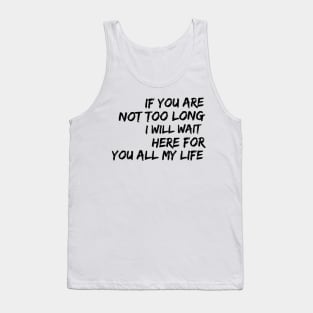 if you are not too long I will wait here for you all my life Tank Top